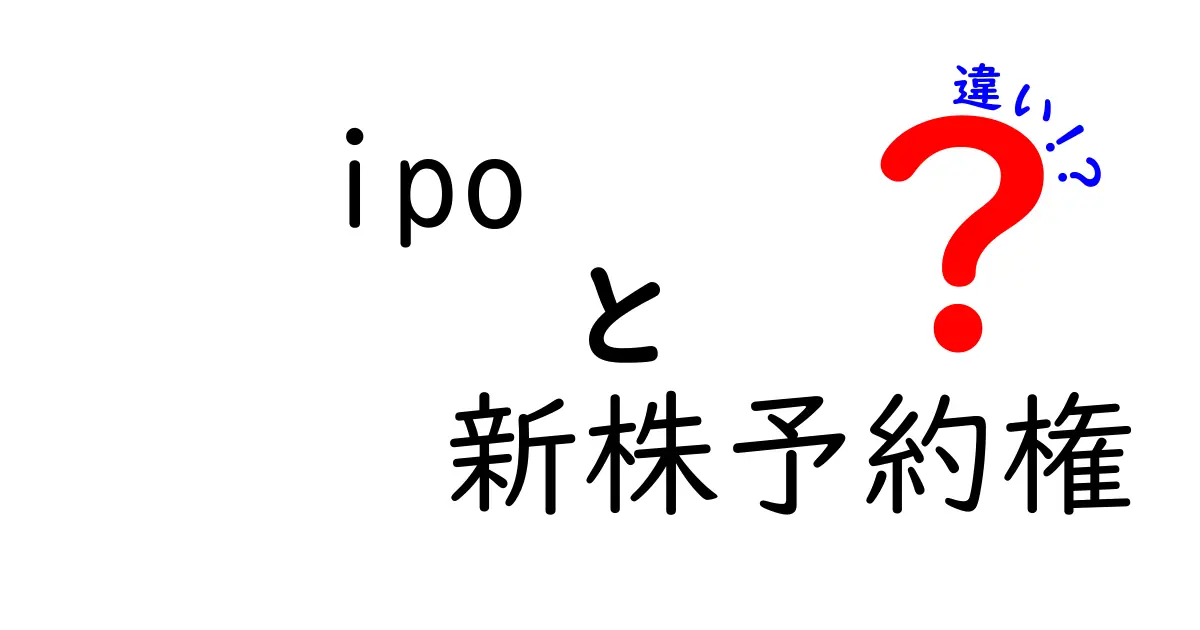 IPOと新株予約権の違いを徹底解説！投資初心者でもわかる基本知識