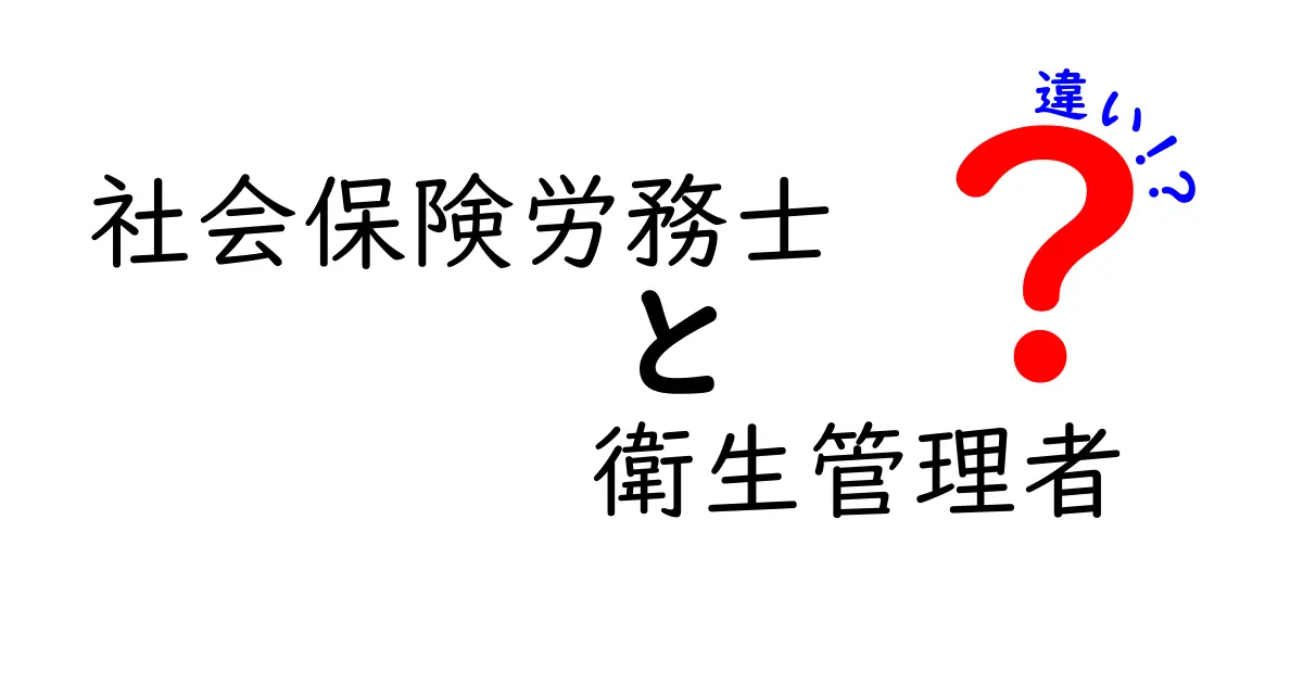 社会保険労務士と衛生管理者の違いをわかりやすく解説！