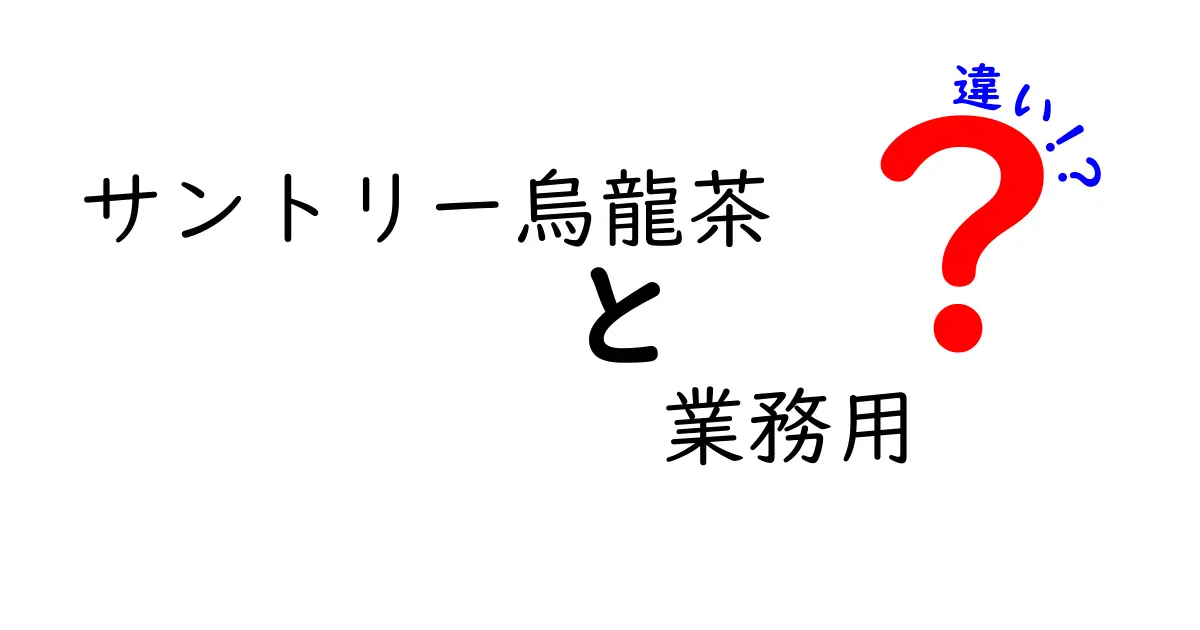 サントリー烏龍茶と業務用の違いを徹底解説！どっちを選ぶべき？