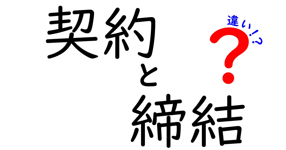 「契約」と「締結」の違いをわかりやすく解説！