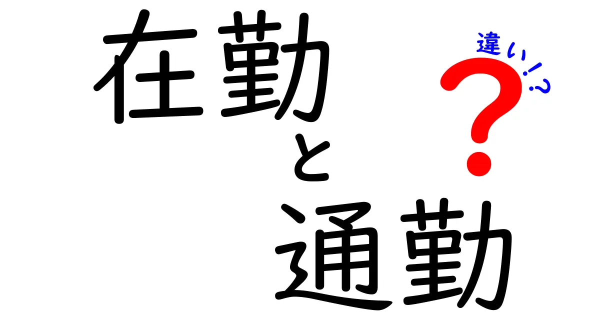 在勤と通勤の違いをわかりやすく解説！あなたはどっちに当てはまる？