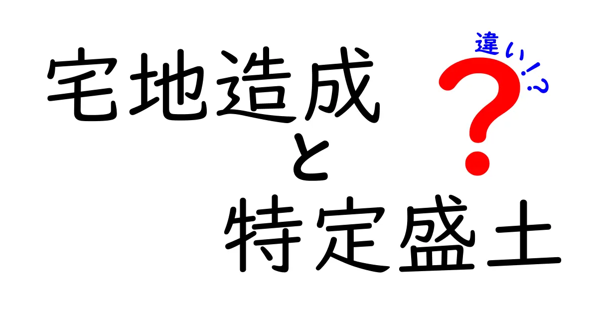 宅地造成と特定盛土の違いをわかりやすく解説!