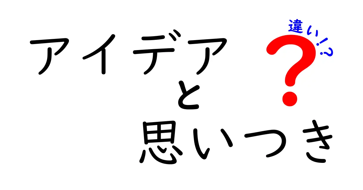 アイデアと思いつきの違いを徹底解説！あなたの発想を進化させるヒント