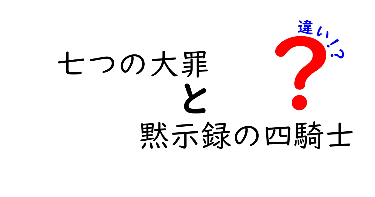 「七つの大罪」と「黙示録の四騎士」の違いを徹底解説！