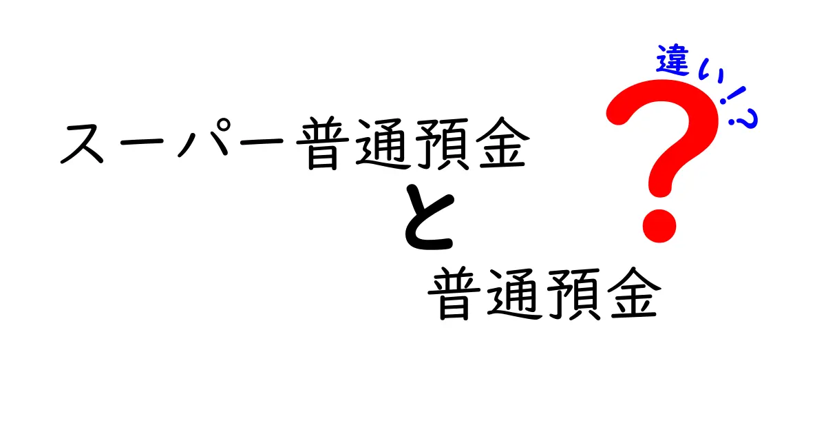 スーパー普通預金と普通預金の違いを徹底解説！どっちが得か見極めよう