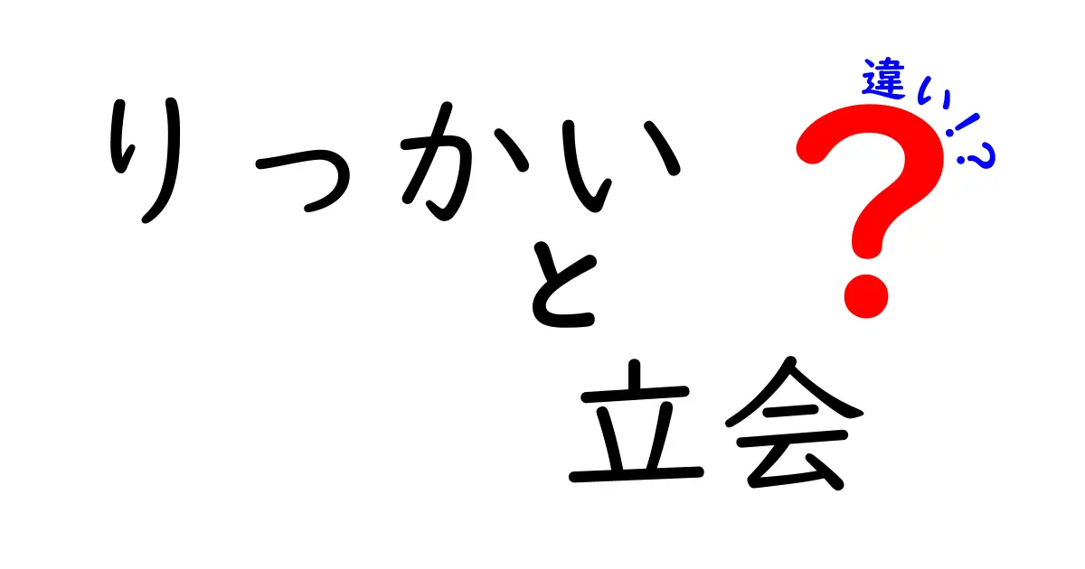「りっかい」と「立会」の違いを徹底解説！知っておきたいポイントとは？
