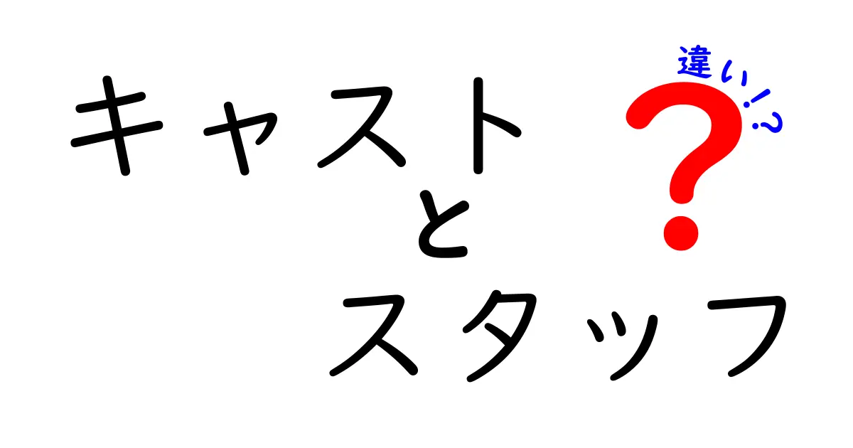 キャストとスタッフの違いを徹底解説！知られざる役割と重要性