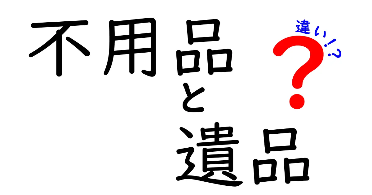 不用品と遺品の違いとは？それぞれの特徴と処理方法を徹底解説