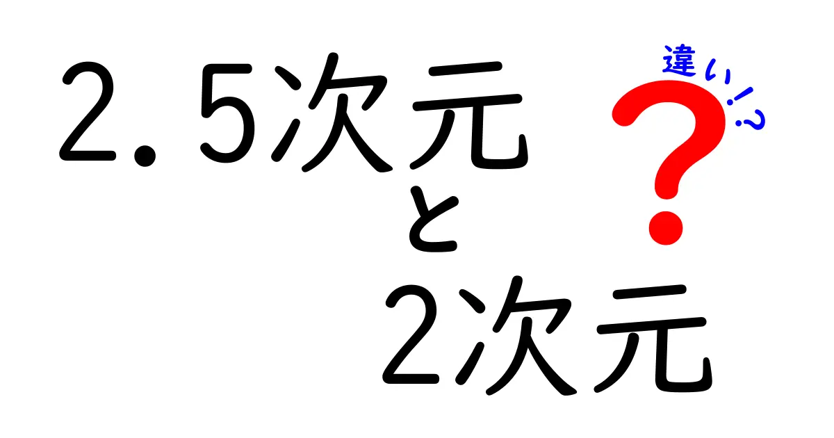 2.5次元と2次元の違いをわかりやすく解説!あなたはどちらが好き?