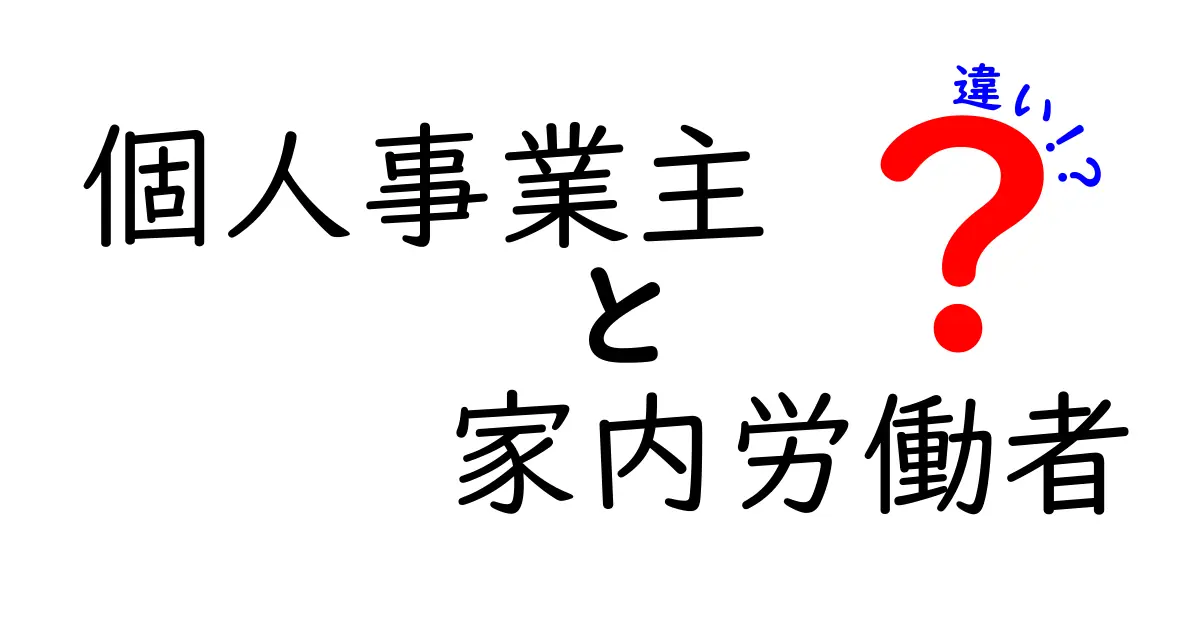 個人事業主と家内労働者の違いをわかりやすく解説！