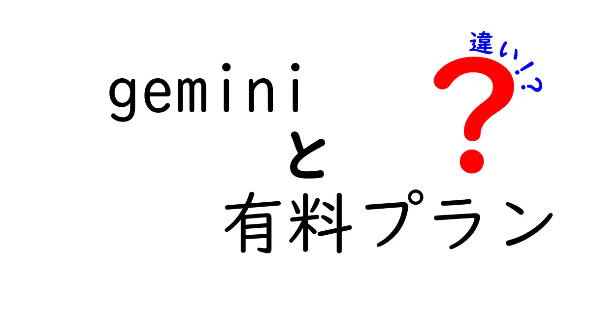 Geminiの有料プランとは？無料プランとの違いを徹底解説！