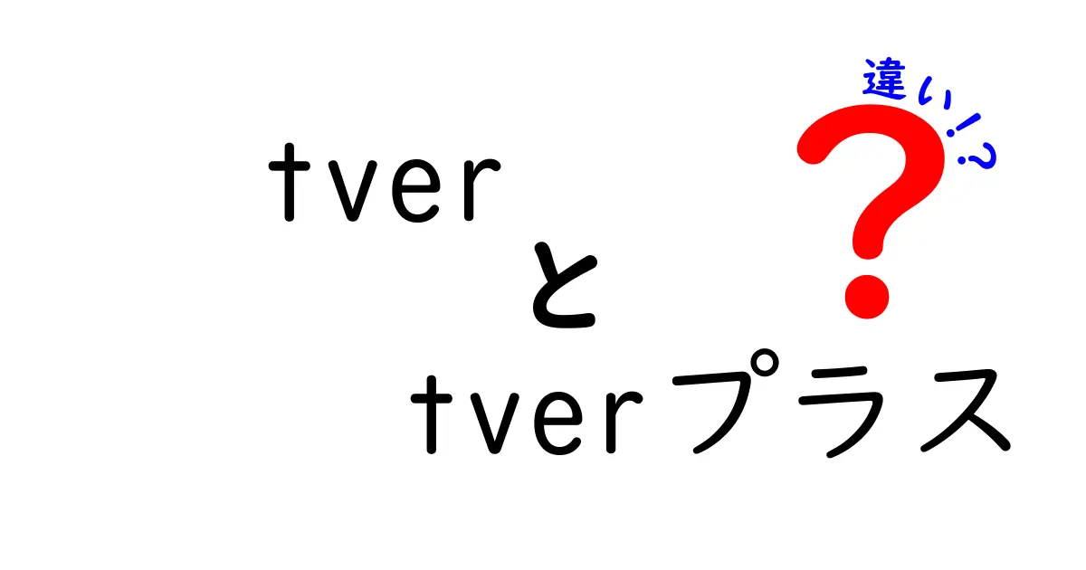 tverとtverプラスの違いとは？あなたに合ったサービスを見つけよう！