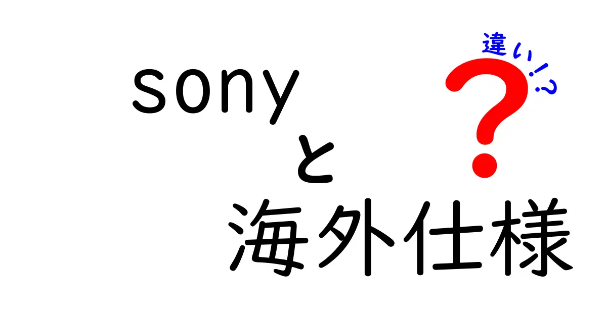 SONYの海外仕様モデルと国内仕様モデルの違いとは？