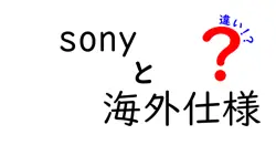 sonyと海外仕様の違いは？