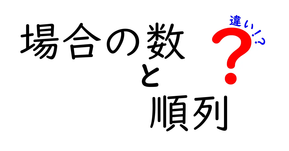 場合の数と順列の違いを徹底解説!これであなたも計算マスターになれる!
