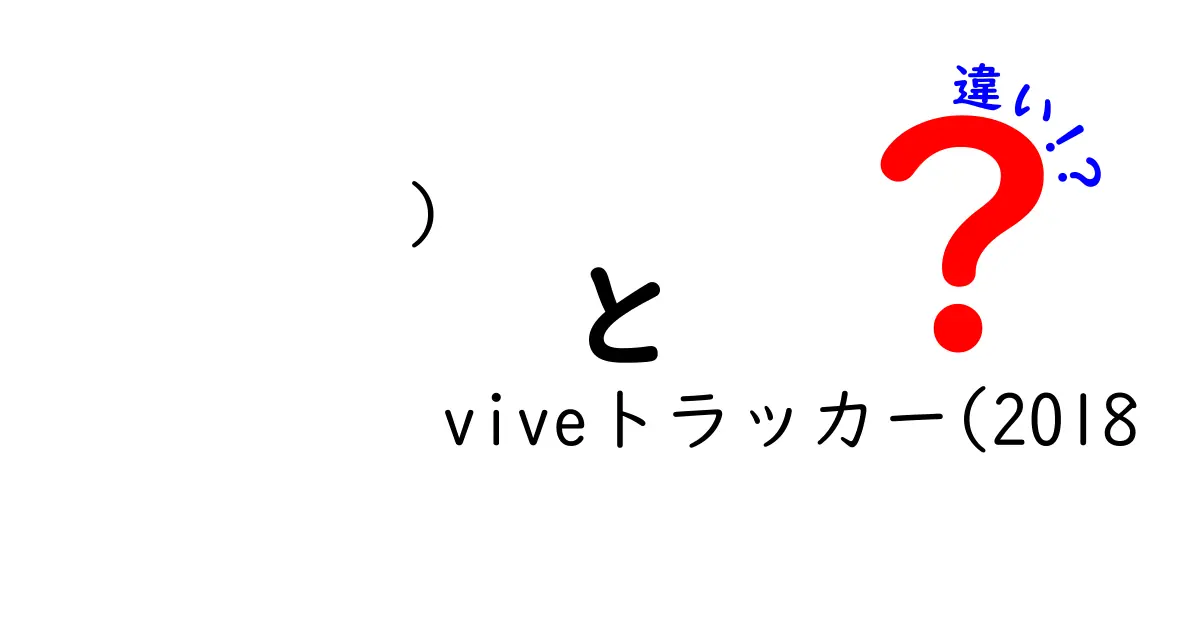 Viveトラッカー（2018）とその前のバージョンの違いを徹底解説！