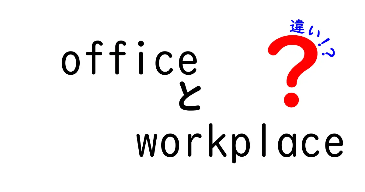 OfficeとWorkplaceの違いを徹底解説！どちらがあなたの仕事場にぴったり？