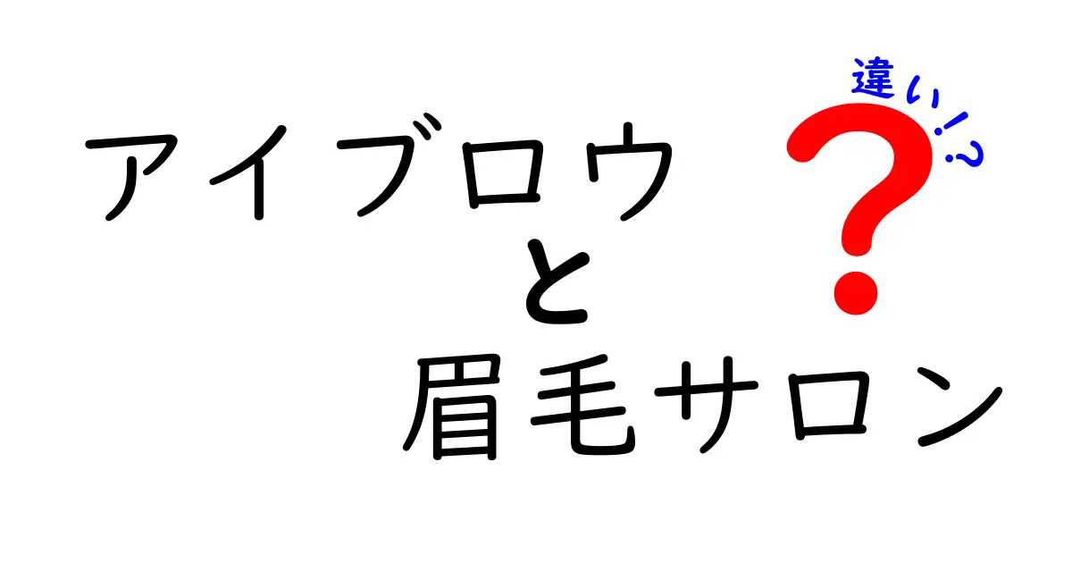 アイブロウと眉毛サロンの違いを徹底解説！自分に合った選択はどちら？