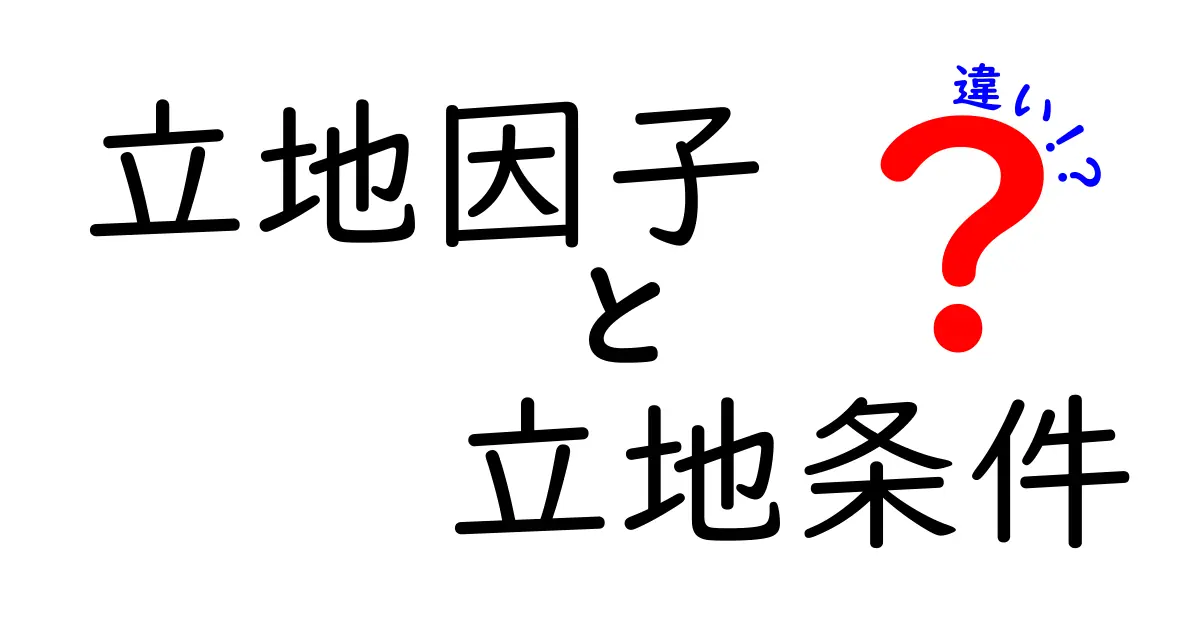 立地因子と立地条件の違いを徹底解説！あなたの街づくりに役立つ知識