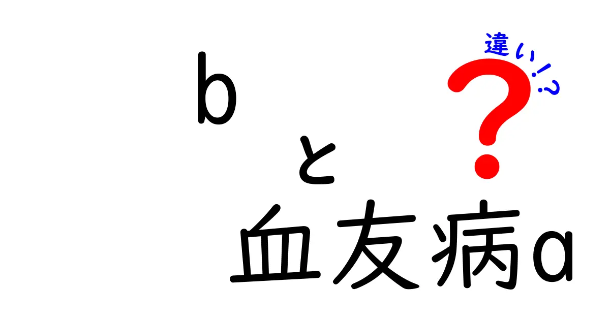 b 血友病と血友病Aの違いを理解しよう！