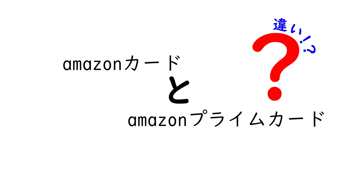 AmazonカードとAmazonプライムカードの違いを徹底解説！どちらを選ぶべき？