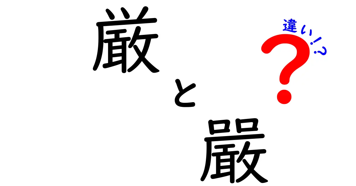 「厳」と「嚴」の違いを詳しく解説！あなたはどちらを知っている？