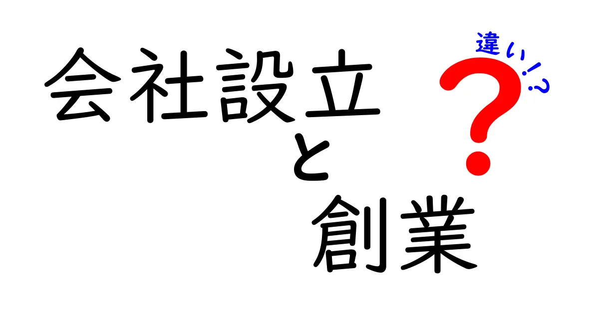 会社設立と創業の違いをわかりやすく解説！あなたのビジネスに役立つ知識