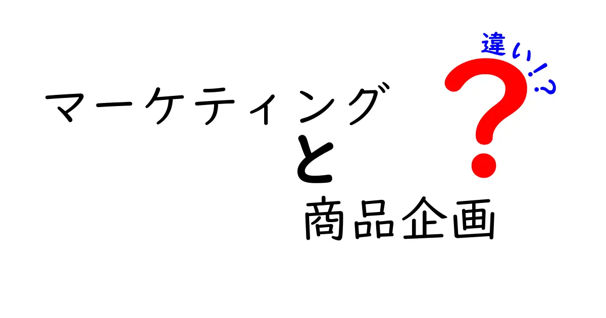 マーケティングと商品企画の違いを徹底解説!あなたのビジネスに役立つ基礎知識