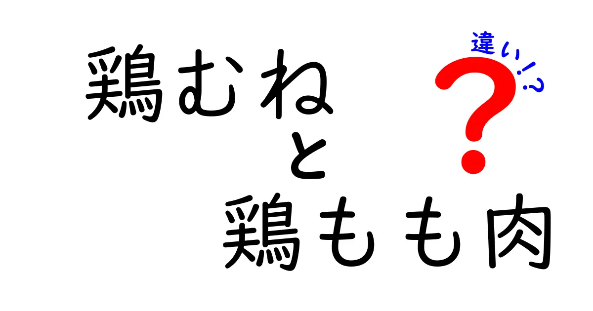 鶏むねと鶏もも肉の違いを徹底解説！あなたの料理が変わる