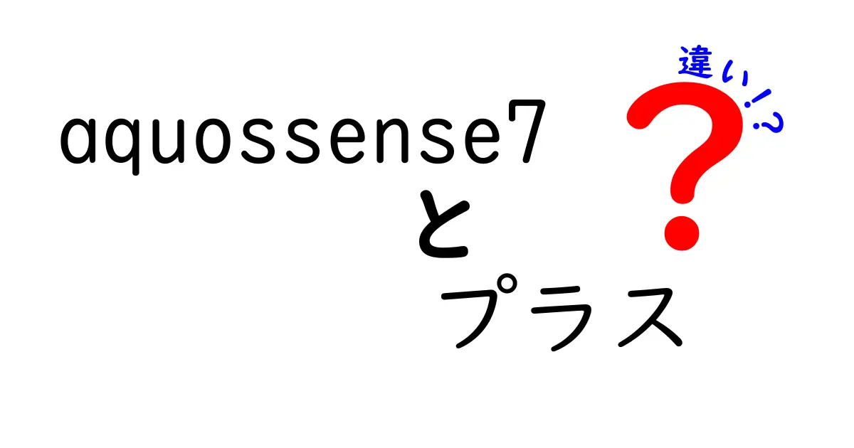 AQUOS sense7とAQUOS sense7プラスの違いを徹底比較！あなたに合ったスマホはどっち？