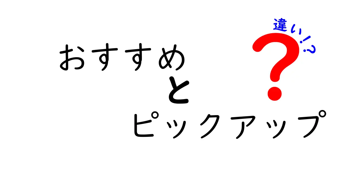 「おすすめ」と「ピックアップ」の違いを徹底解説！どちらを使うべき？