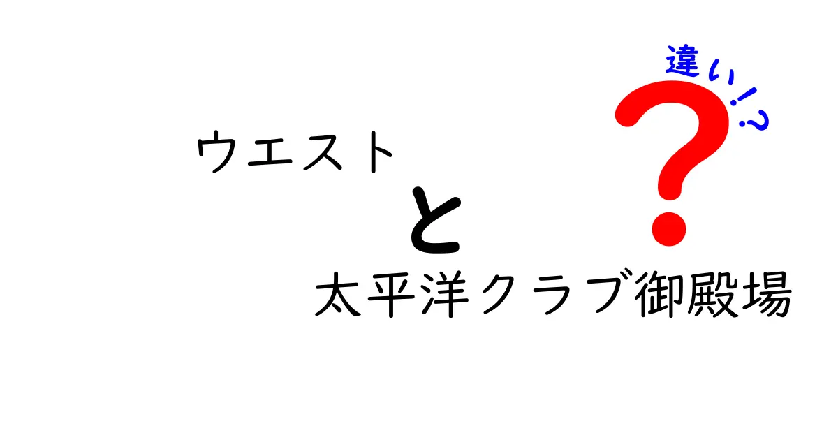 ウエストと太平洋クラブ御殿場の違いとは？どちらを選ぶべきか徹底解説！