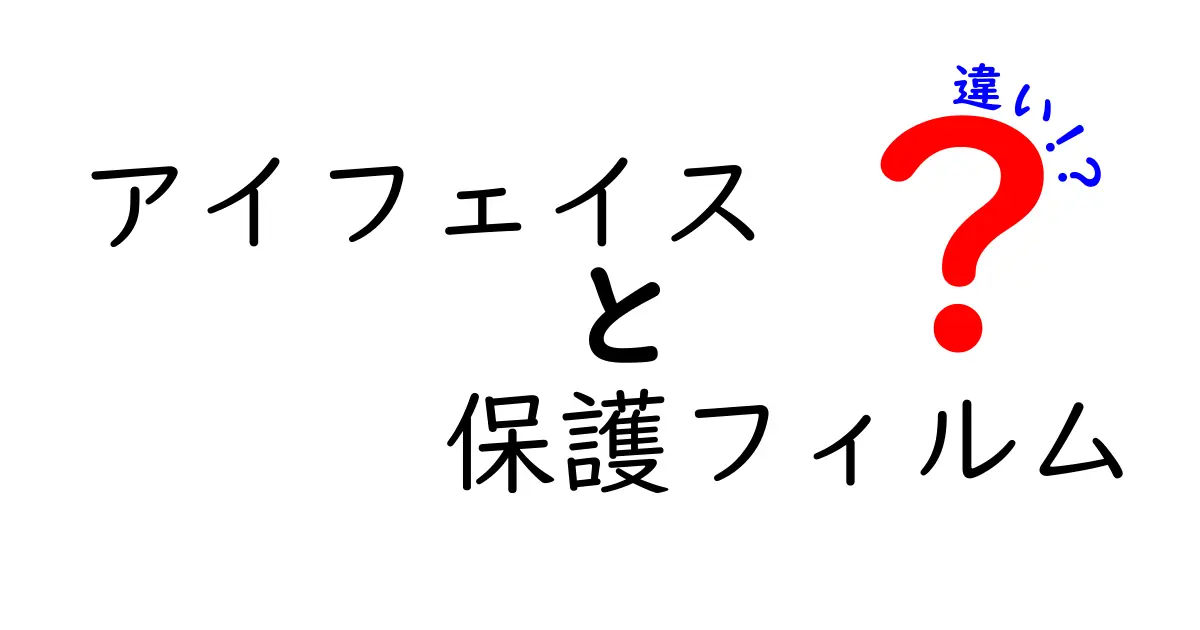 アイフェイスの保護フィルム：その違いと選び方を徹底解説！