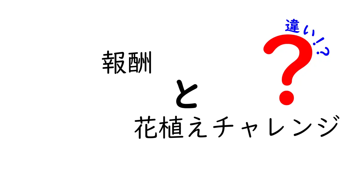 報酬と花植えチャレンジの違いを徹底解説！どちらがあなたにとって価値があるのか？