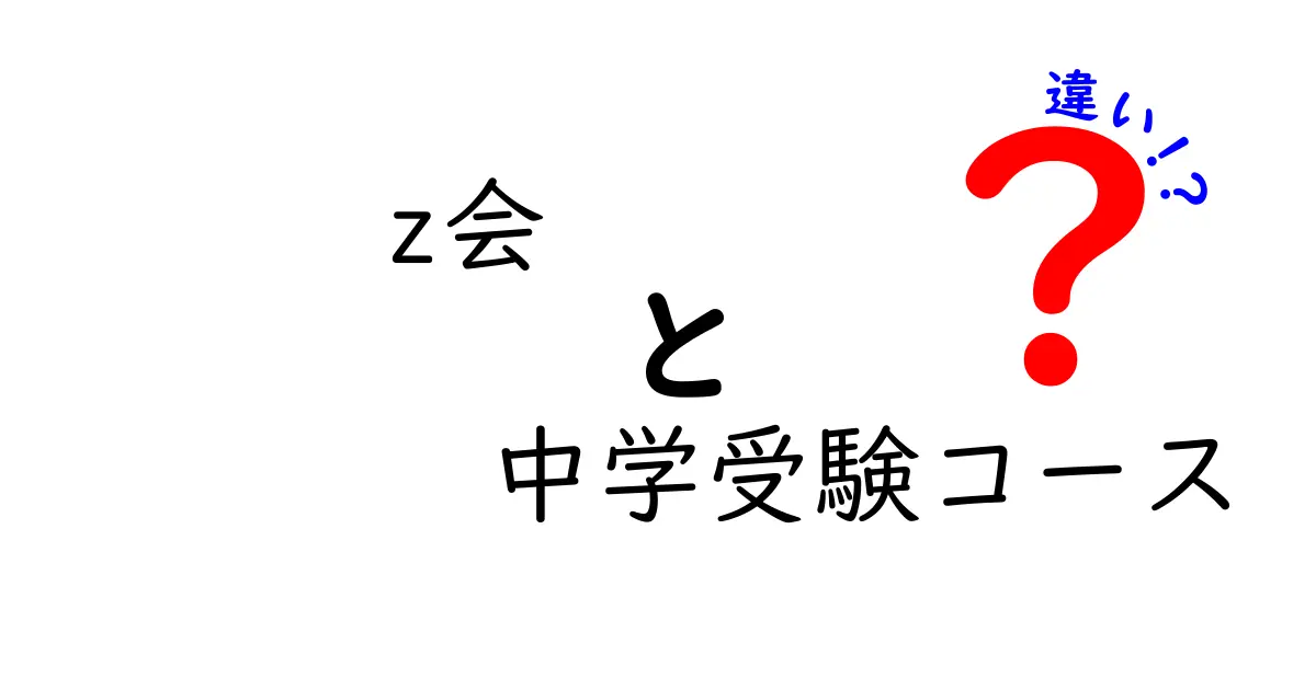 「Z会」と「中学受験コース」の違いを徹底解説！どちらがあなたに合っているのか？