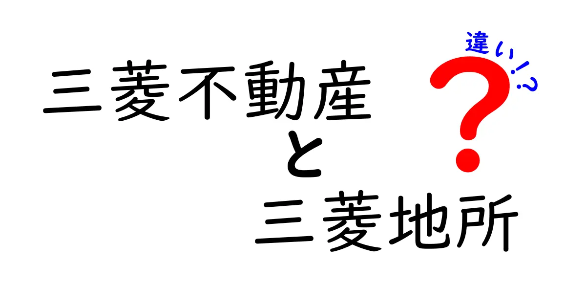 三菱不動産と三菱地所の違いを徹底解説！あなたはどっち派？