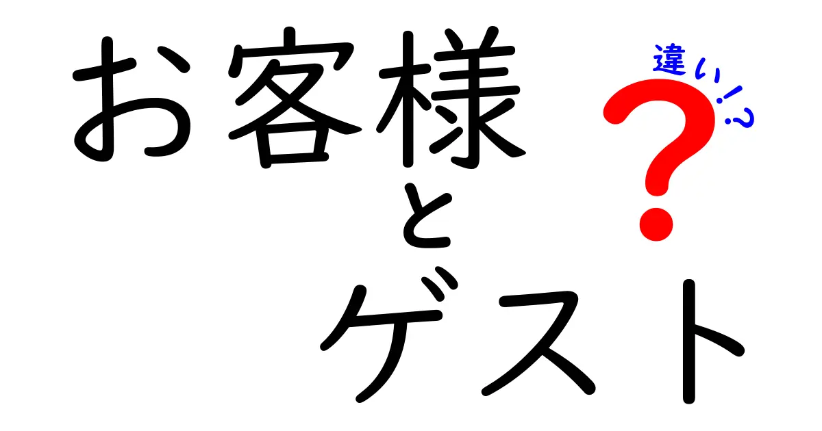 「お客様」と「ゲスト」の違いをわかりやすく解説！どちらがよりも特別なのか？