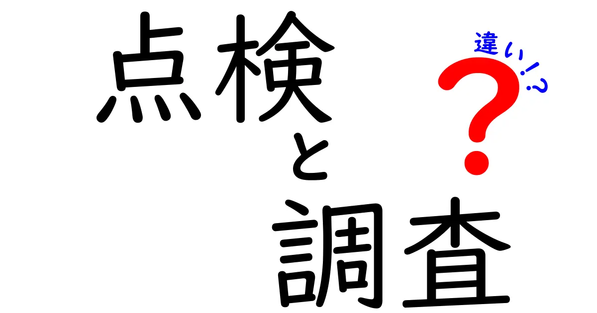 点検と調査の違いをわかりやすく解説！あなたはどっちを選ぶ？