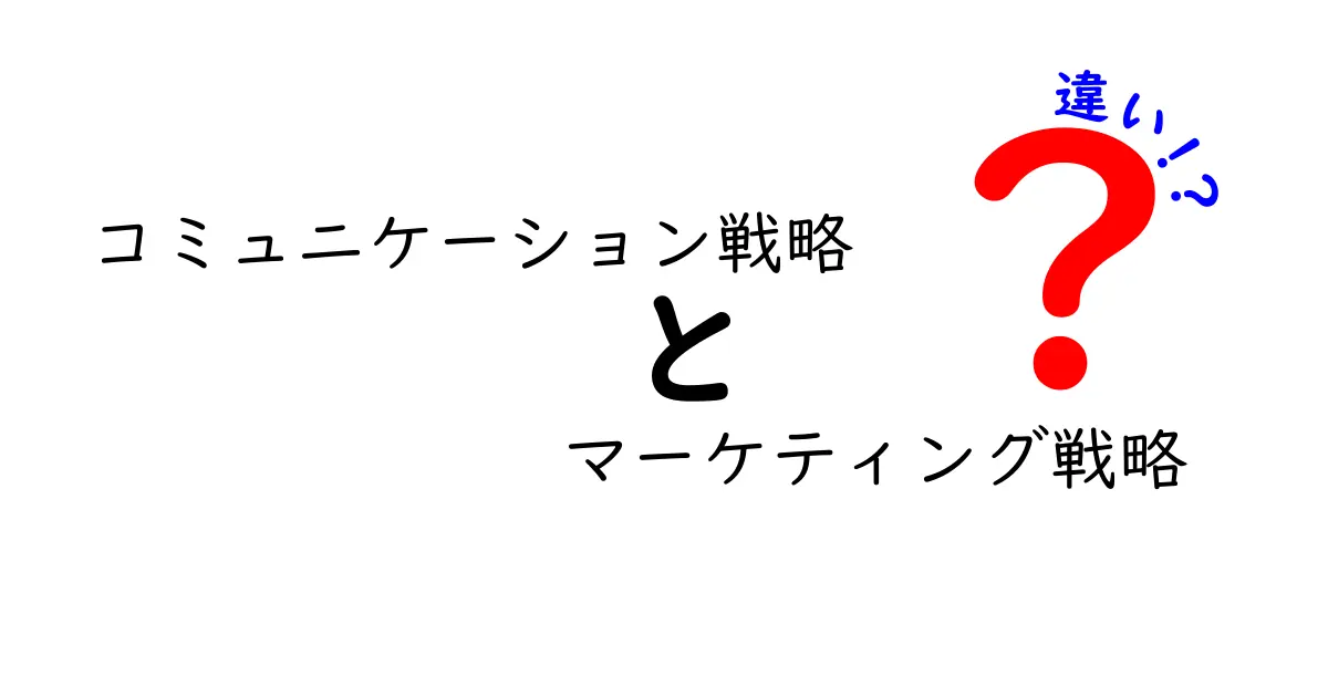 コミュニケーション戦略とマーケティング戦略の違いを徹底解説！