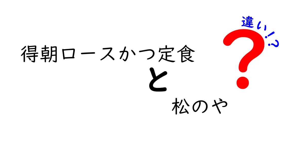 「得朝ロースかつ定食」と「松のや」の違いを徹底解説！あなたはどちらを選ぶ？