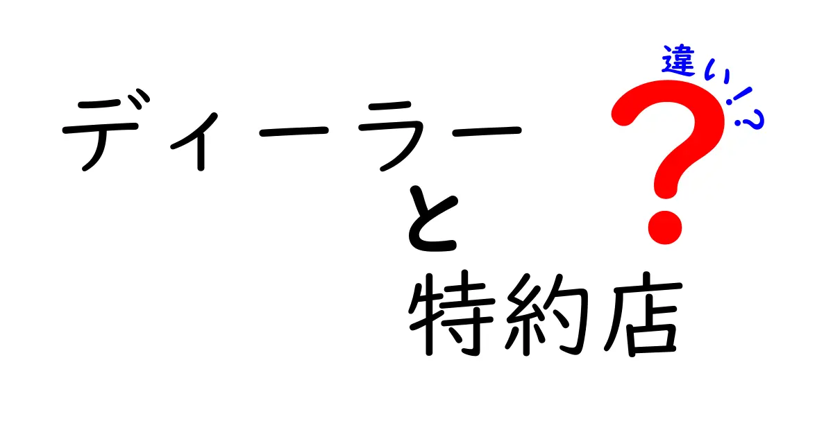 ディーラーと特約店の違いを徹底解説！あなたに合った選び方はどっち？