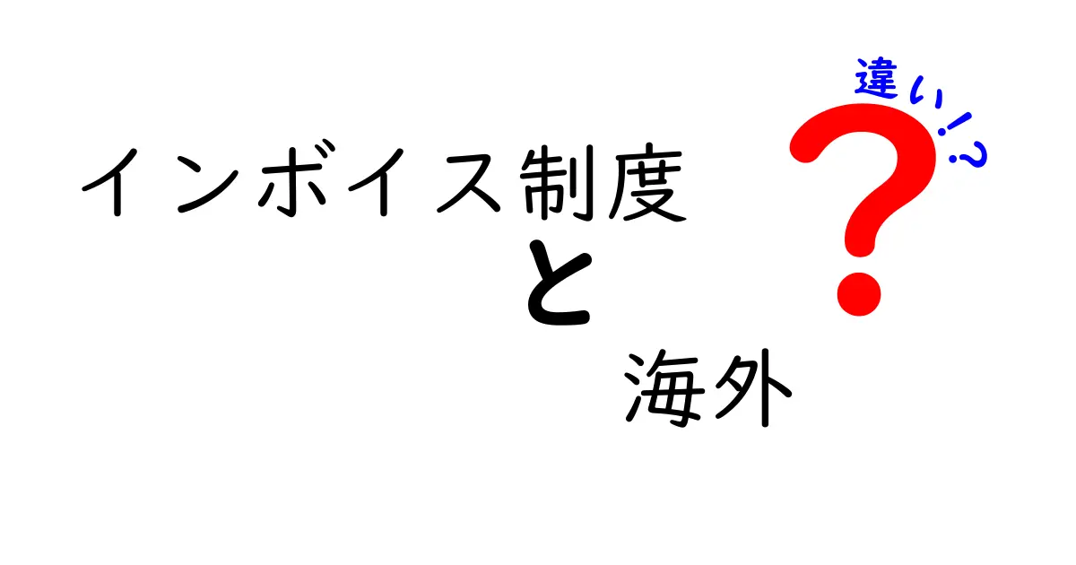 インボイス制度の海外の違いとは？日本との比較を徹底解説！