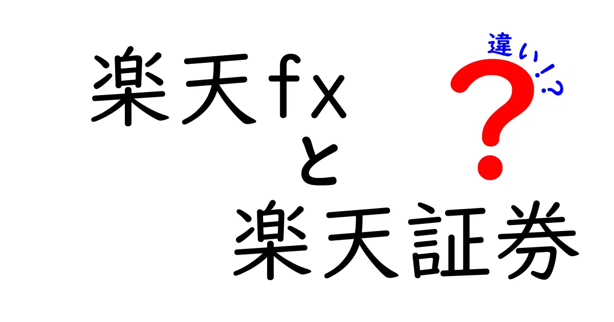 楽天FXと楽天証券の違いを徹底解説！どちらを選ぶべきか？