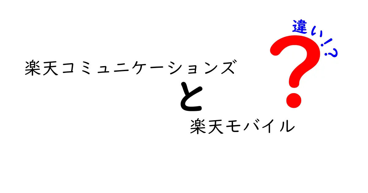 楽天コミュニケーションズと楽天モバイルの違いを徹底解説！