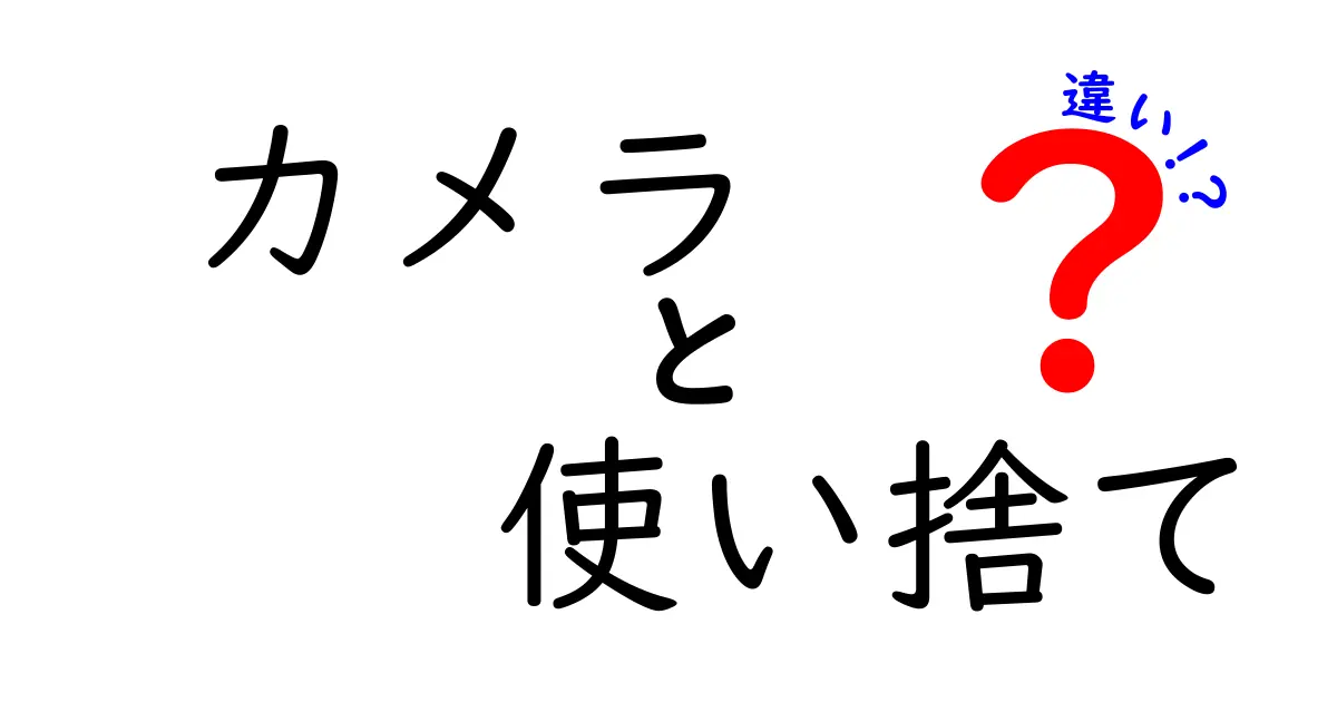 カメラと使い捨てカメラの違いとは？あなたに合った選び方ガイド