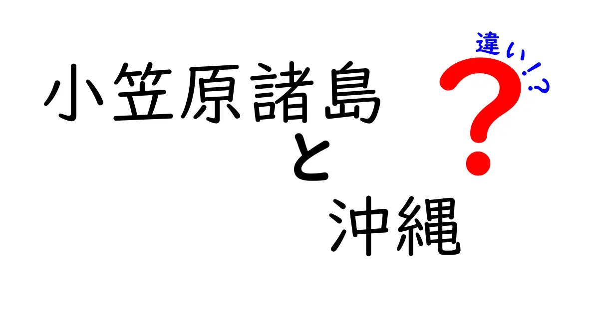 小笠原諸島と沖縄の違いを徹底解説！風土と文化の魅力