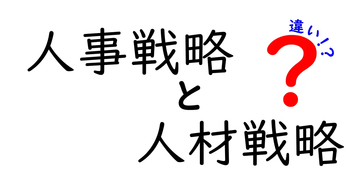 人事戦略と人材戦略の違いをわかりやすく解説！あなたのビジネスに役立つ知識