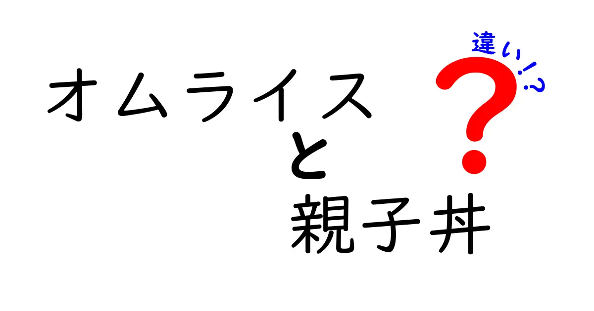 オムライスと親子丼の違いをわかりやすく解説！どっちが好き？