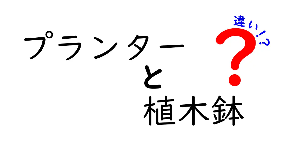 プランターと植木鉢の違いとは？それぞれの特徴と使い方を徹底解説！