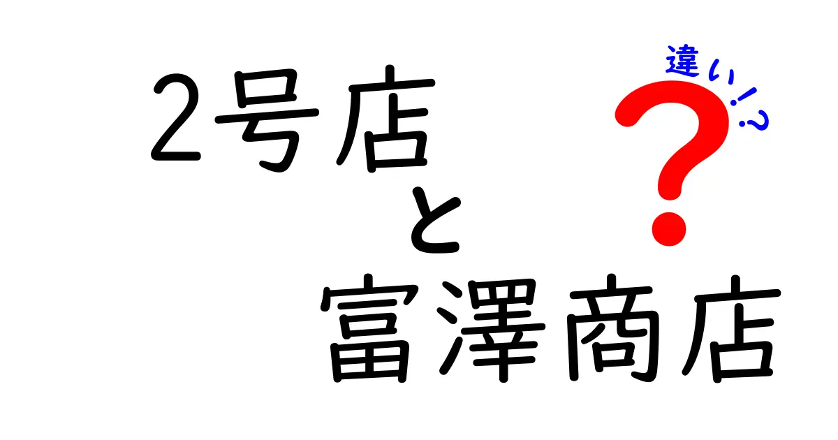 2号店 富澤商店の違いとは？オリジナルとリニューアルの魅力を徹底解説！